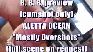 B.B.B. preview: ALETTA OCEAN "Mostly Overshots" (cumshot only)