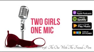 #36- The One With The Friends Porn (Two Girls One Mic: The Porncast)