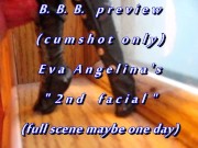 Preview 1 of B.B.B.preview: Eva Angelina's "2nd Facial"(cum only) AVI no slomo