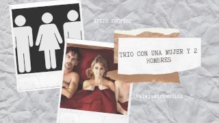 RELATO EROTICO PARA MUJERES EN ESPANOL (ASMR) - TRIO CON UNA MUJER Y DOS HOMBRES (MMF)