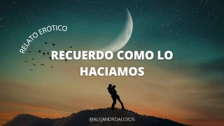 Relato Erotico - Recuerdo Como Lo Haciamos (Voz de Hombre)