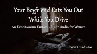 M4F Your Boyfriend eats you out while you drive - An Exhibitionism Fantasy- Erotic Audio for Women