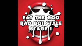 Eat the Goo Bad Boi Style Stage 1 STRAIGHT CEI