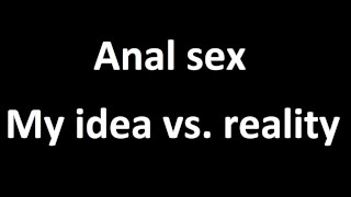 Anal sex , my idea vs. reality