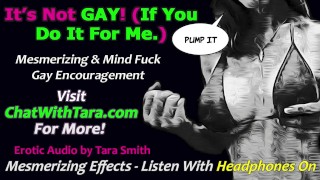 It's Not Gay If You Are Gay For Me! Bi Curious Encouragement Mesmerizing Erotic Audio by Tara Smith
