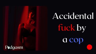 Accidental fuck by a cop - Girl tells her story when she get fucked by a policeman - Audio story
