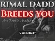 Preview 4 of Primal Daddy BREEDS YOU! (Audio Porn for Women)