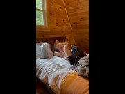 Preview 4 of Teen slut CUMS while being FILLED at a cabin get away ( DEEP CREAMPIE! )